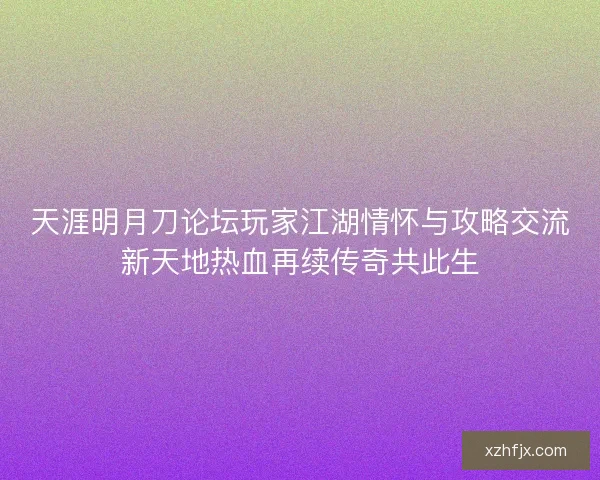 天涯明月刀论坛玩家江湖情怀与攻略交流新天地热血再续传奇共此生