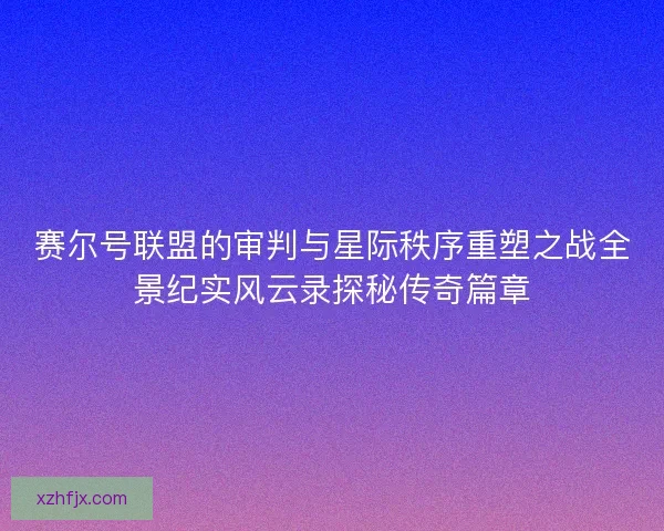 赛尔号联盟的审判与星际秩序重塑之战全景纪实风云录探秘传奇篇章