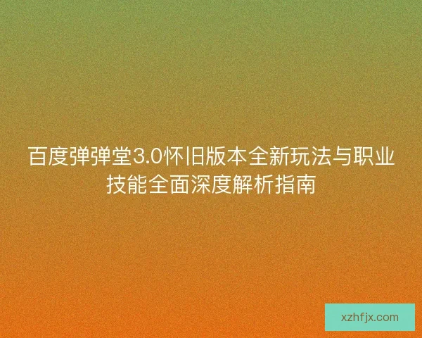 百度弹弹堂3.0怀旧版本全新玩法与职业技能全面深度解析指南 百度弹弹堂3.0怀旧版本全新玩法与职业技能全面深度解析指南