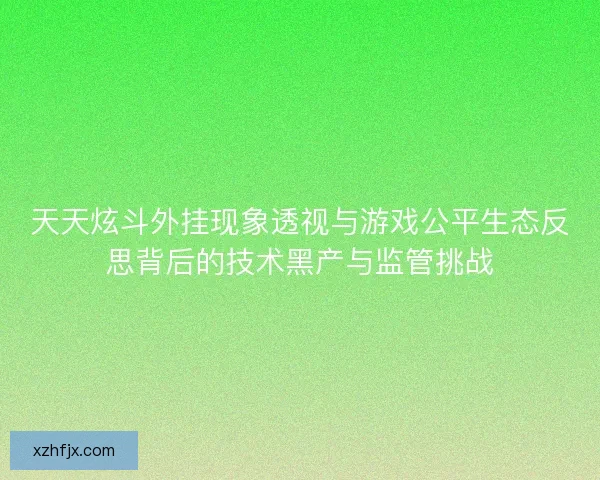 天天炫斗外挂现象透视与游戏公平生态反思背后的技术黑产与监管挑战