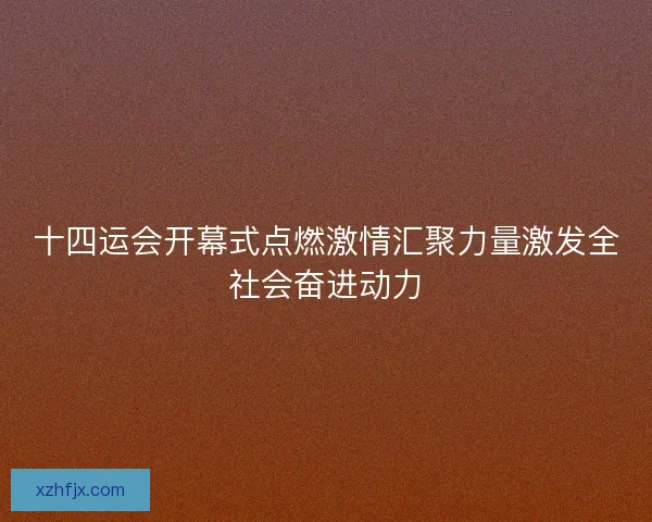 十四运会开幕式点燃激情汇聚力量激发全社会奋进动力