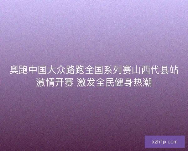 奥跑中国大众路跑全国系列赛山西代县站激情开赛 激发全民健身热潮