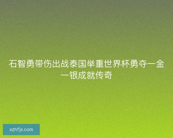 石智勇带伤出战泰国举重世界杯勇夺一金一银成就传奇