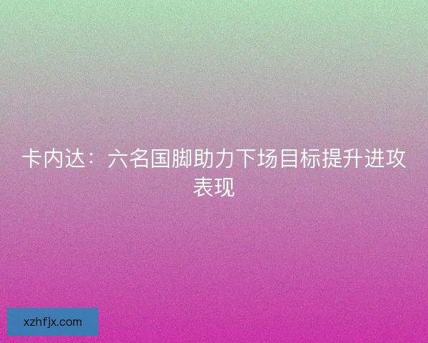卡内达：六名国脚助力下场目标提升进攻表现